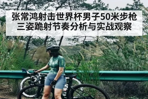 张常鸿射击世界杯男子50米步枪三姿跪射节奏分析与实战观察